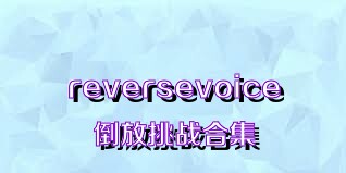reversevoice倒放挑战合集