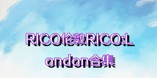RICO伦敦RICO:London合集
