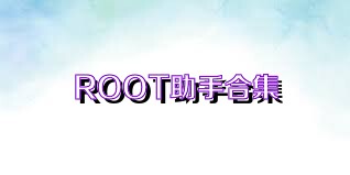 ROOT助手合集