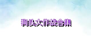 狗头大作战合集