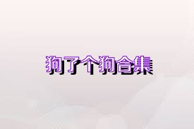 狗了个狗合集