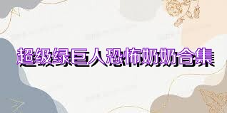 超级绿巨人恐怖奶奶合集