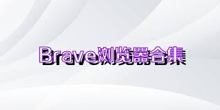 Brave浏览器合集