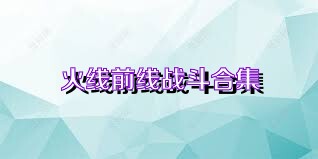 火线前线战斗合集