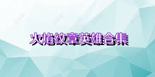 火焰纹章英雄合集