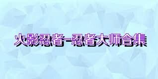 火影忍者-忍者大师合集