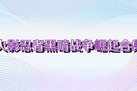 火影忍者黑暗战争崛起合集