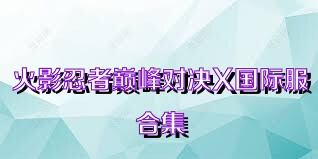 火影忍者巅峰对决X国际服合集