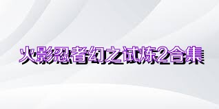 火影忍者幻之试炼2合集