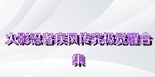 火影忍者疾风传究极觉醒合集