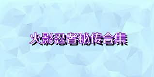 火影忍者秘传合集