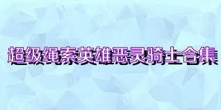 超级绳索英雄恶灵骑士合集