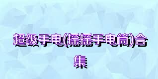 超级手电(摇摇手电筒)合集