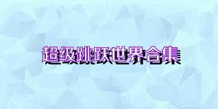 超级跳跃世界合集