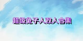超级兔子人双人合集