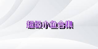 超级小鱼合集