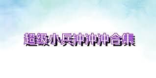 超级小兵冲冲冲合集