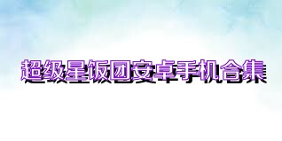 超级星饭团安卓手机合集