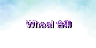 Wheel+合集