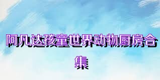 阿凡达孩童世界动物厨房合集