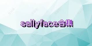 sallyface合集