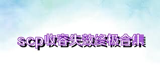 scp收容失效终极合集