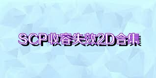 SCP收容失效2D合集