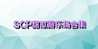 SCP甜瓜游乐场合集