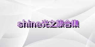 shine光之旅合集