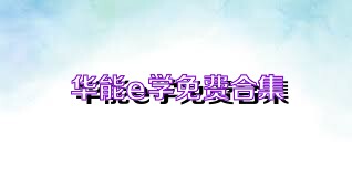 华能e学免费合集