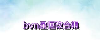 bvn星恒改合集