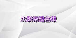 火影荣耀合集