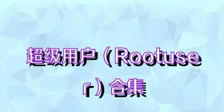 超级用户（Rootuser）合集