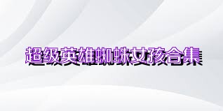 超级英雄蜘蛛女孩合集