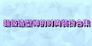 超级造型师的时尚装扮合集