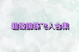 超级蜘蛛飞人合集