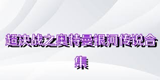 超决战之奥特曼银河传说合集