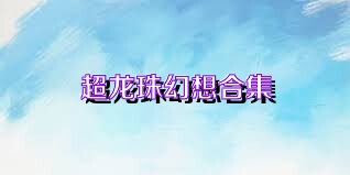超龙珠幻想合集