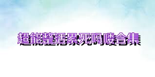 超能整活累死吗喽合集