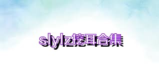 slylz挖耳合集