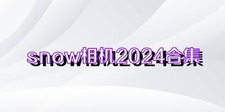 snow相机2024合集