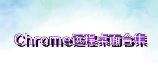 Chrome远程桌面合集