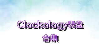 Clockology表盘合集