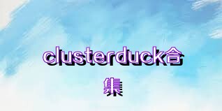 clusterduck合集
