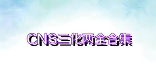 CNS三化两全合集