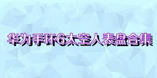 华为手环6太空人表盘合集