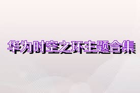 华为时空之环主题合集