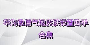 华为微信气泡皮肤设置助手合集