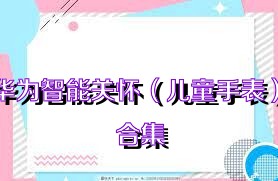 华为智能关怀（儿童手表）合集