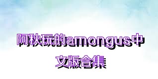 阿秋玩的amongus中文版合集